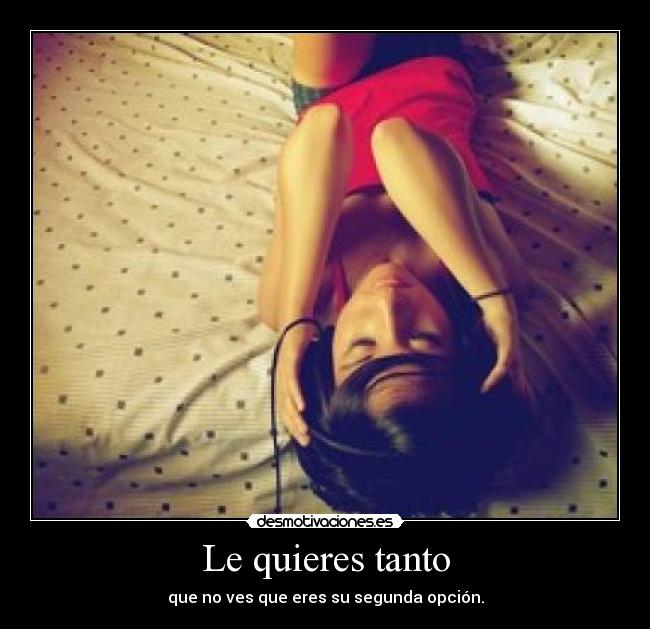 Le quieres tanto - que no ves que eres su segunda opción.