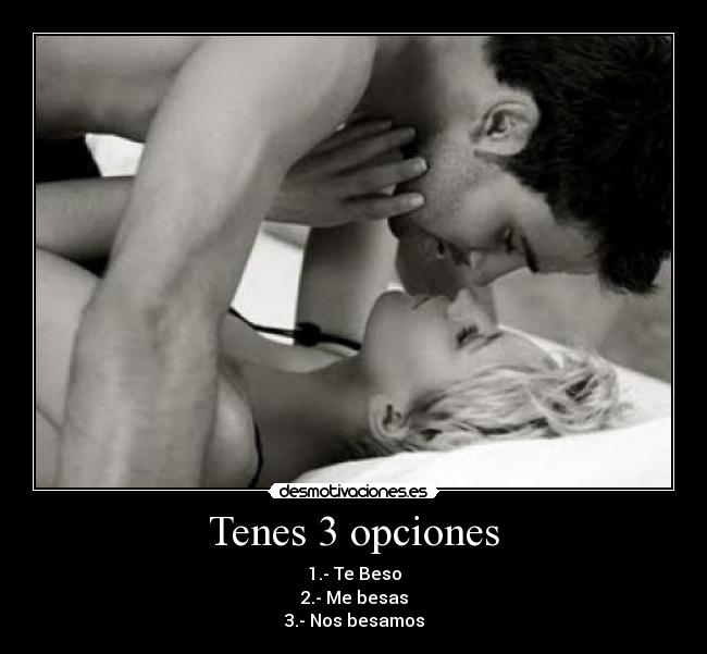 Tenes 3 opciones - 1.- Te Beso
2.- Me besas
3.- Nos besamos