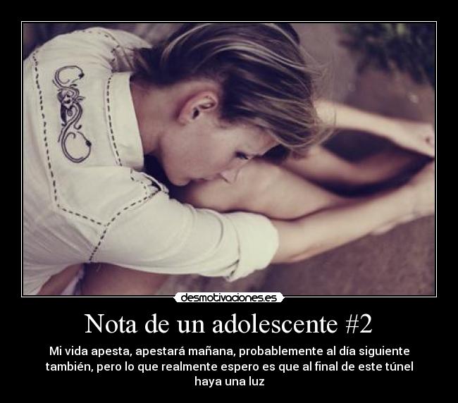 Nota de un adolescente #2 - Mi vida apesta, apestará mañana, probablemente al día siguiente
también, pero lo que realmente espero es que al final de este túnel
haya una luz