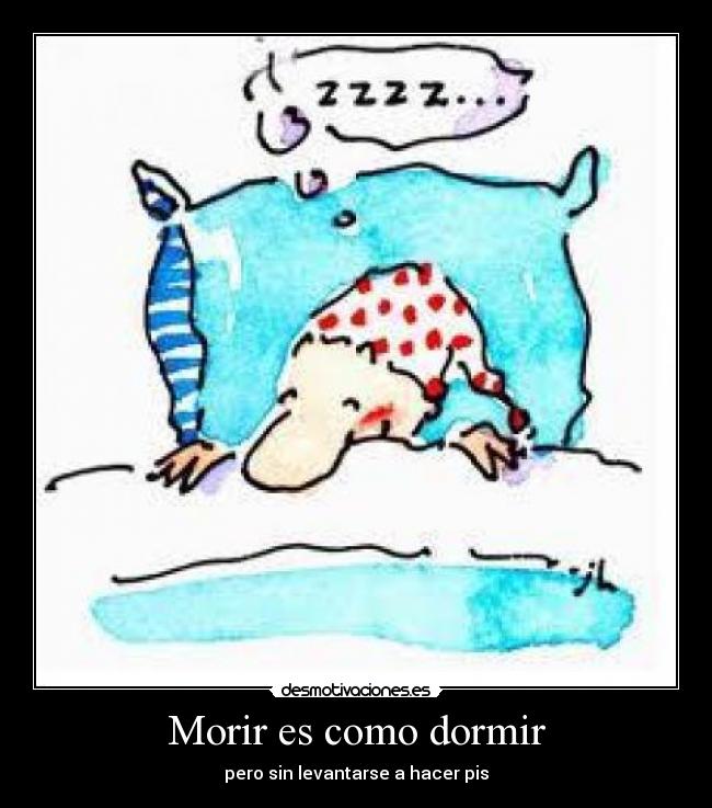 Morir es como dormir - pero sin levantarse a hacer pis