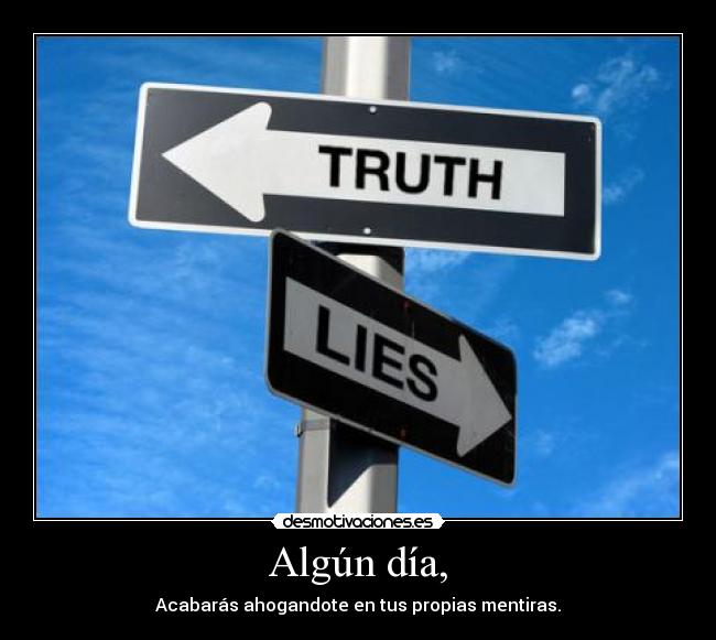 Algún día, - Acabarás ahogandote en tus propias mentiras.