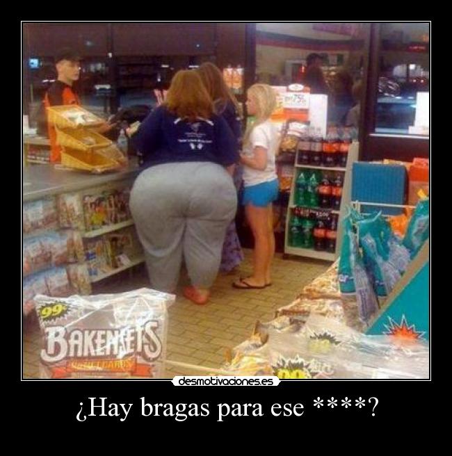 ¿Hay bragas para ese ****? -
