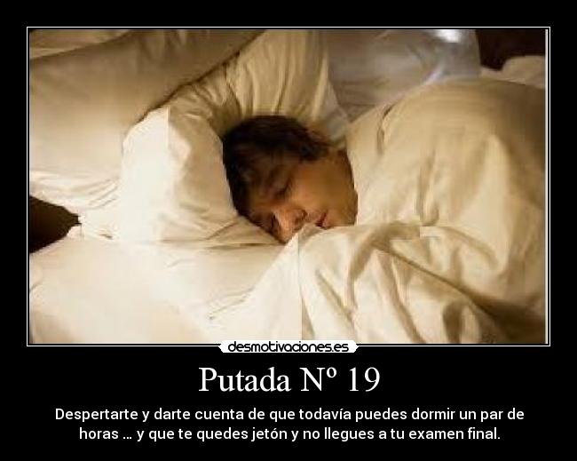 Putada Nº 19 - Despertarte y darte cuenta de que todavía puedes dormir un par de
horas … y que te quedes jetón y no llegues a tu examen final.