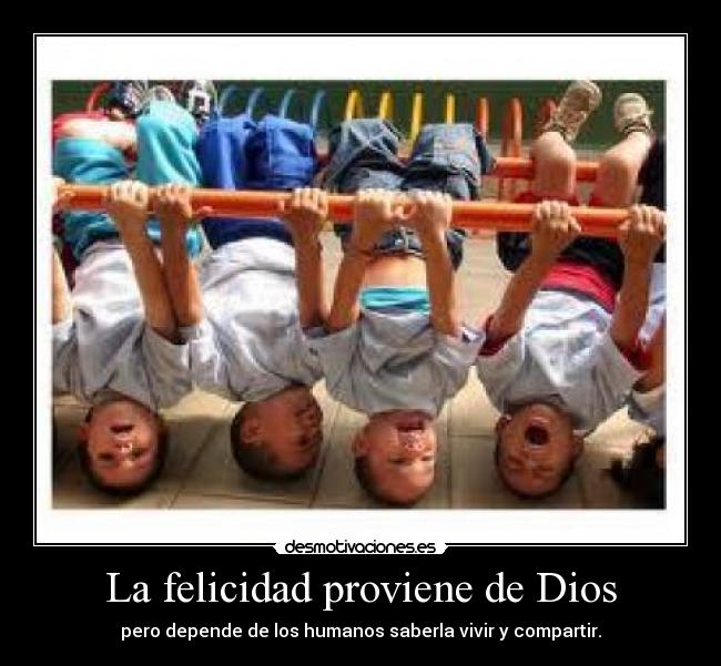 La felicidad proviene de Dios - pero depende de los humanos saberla vivir y compartir.
