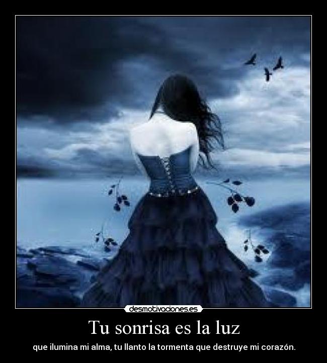 Tu sonrisa es la luz - que ilumina mi alma, tu llanto la tormenta que destruye mi corazón.