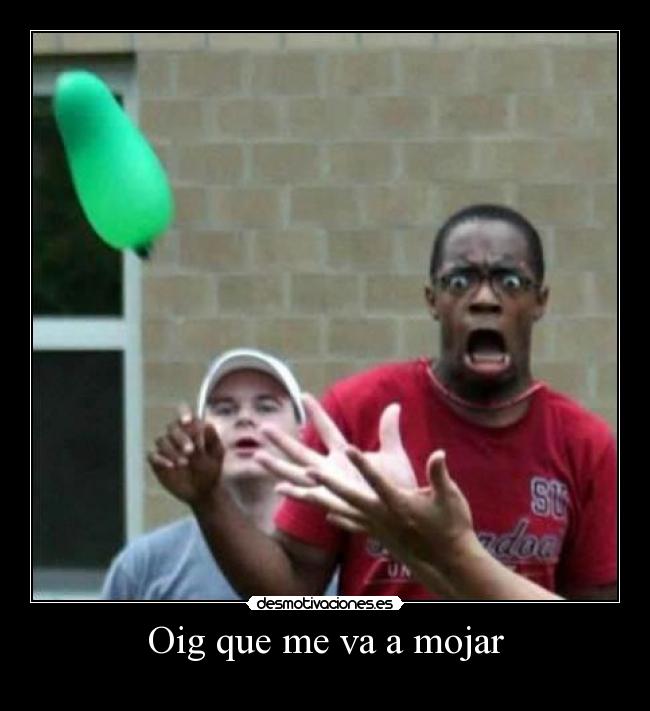 Oig que me va a mojar -