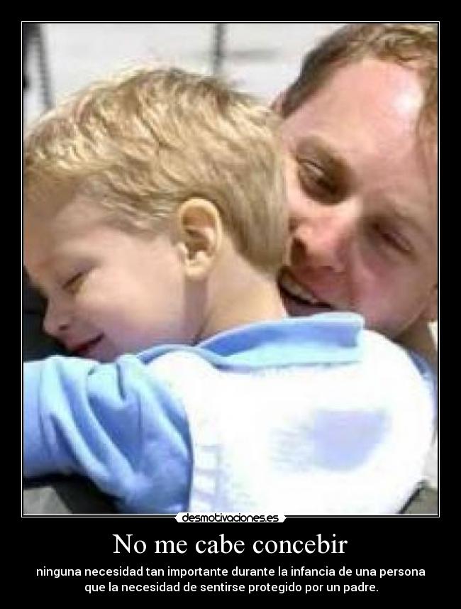 No me cabe concebir - ninguna necesidad tan importante durante la infancia de una persona
que la necesidad de sentirse protegido por un padre.