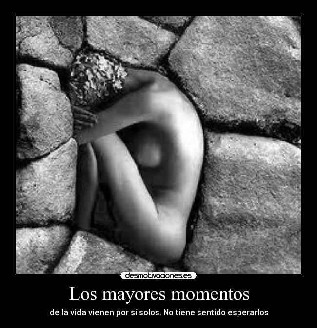Los mayores momentos - de la vida vienen por sí solos. No tiene sentido esperarlos