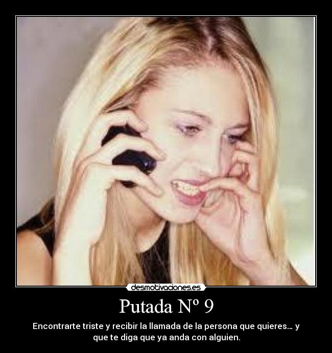 Putada Nº 9 - Encontrarte triste y recibir la llamada de la persona que quieres… y
que te diga que ya anda con alguien.