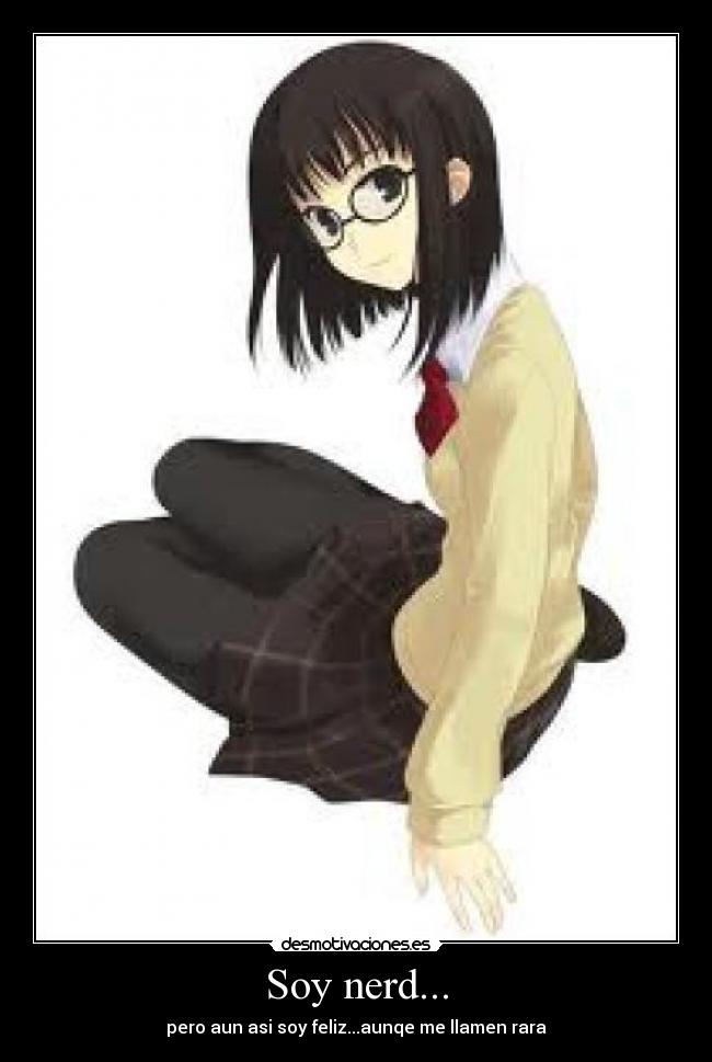 Soy nerd... - pero aun asi soy feliz...aunqe me llamen rara