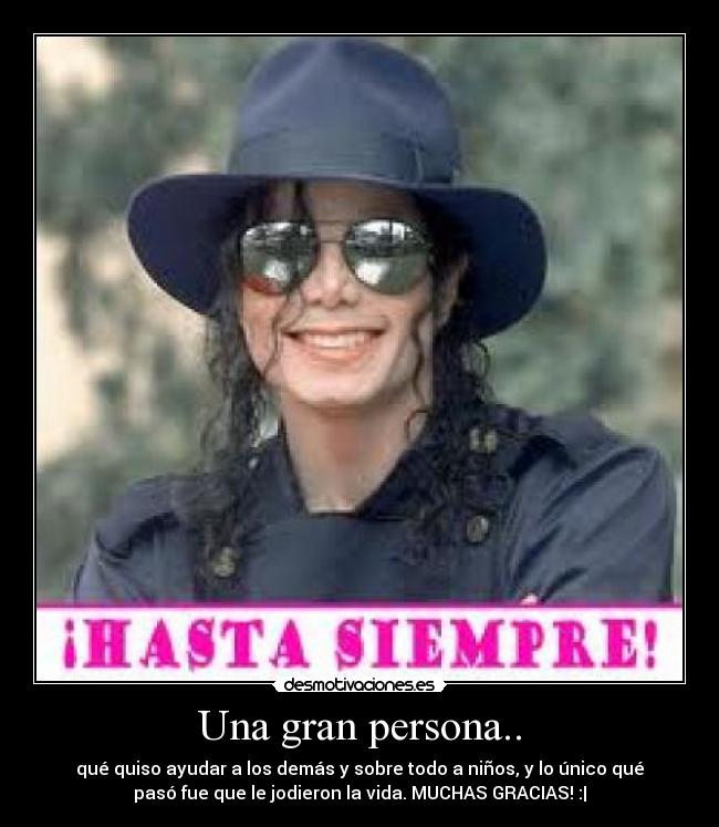 Una gran persona.. - qué quiso ayudar a los demás y sobre todo a niños, y lo único qué
pasó fue que le jodieron la vida. MUCHAS GRACIAS! :|