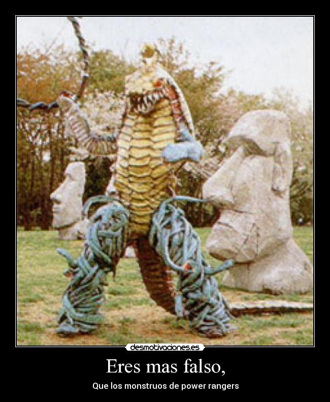 Eres mas falso, - Que los monstruos de power rangers