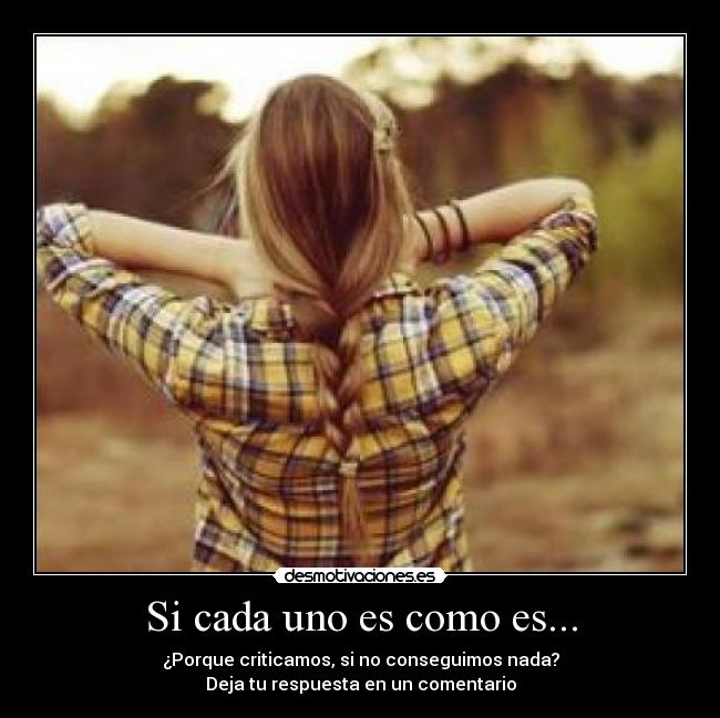 Si cada uno es como es... - ¿Porque criticamos, si no conseguimos nada?
Deja tu respuesta en un comentario