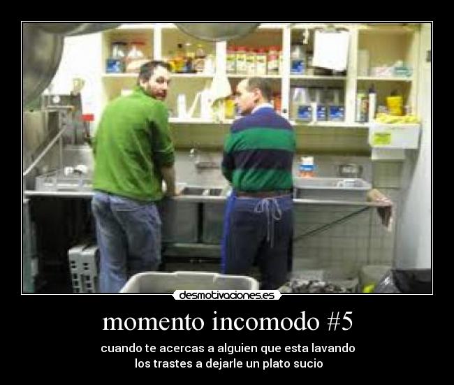 momento incomodo #5 - cuando te acercas a alguien que esta lavando
 los trastes a dejarle un plato sucio