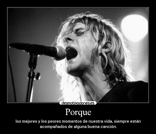 Porque - los mejores y los peores momentos de nuestra vida, siempre están
acompañados de alguna buena canción.