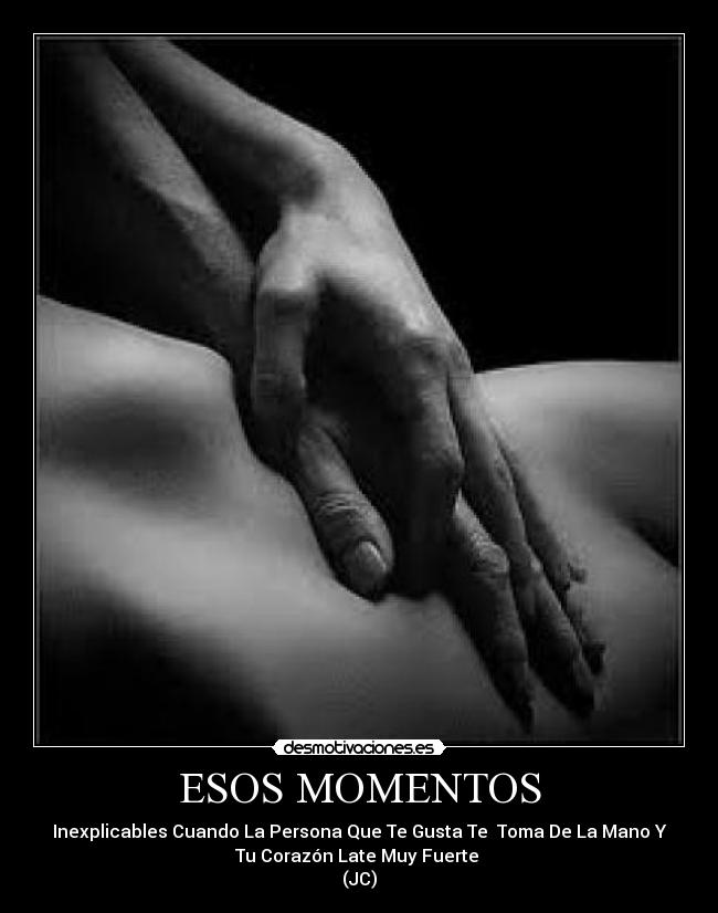 ESOS MOMENTOS - Inexplicables Cuando La Persona Que Te Gusta Te  Toma De La Mano Y
Tu Corazón Late Muy Fuerte 
(JC)