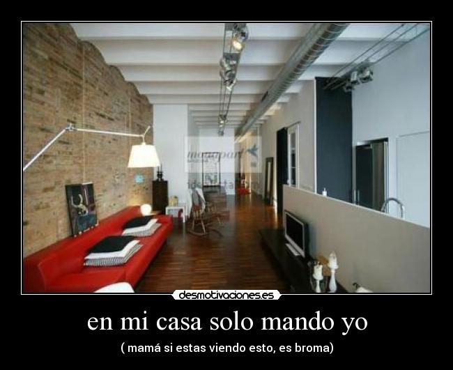 en mi casa solo mando yo - ( mamá si estas viendo esto, es broma)