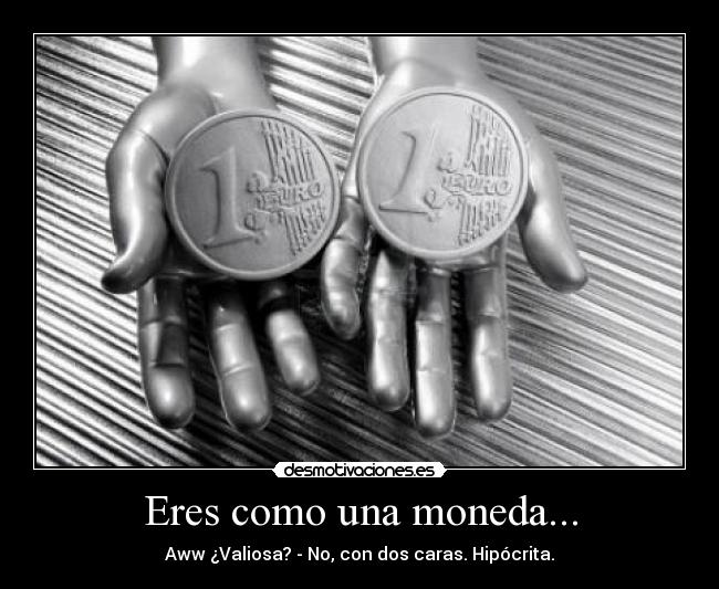 Eres como una moneda... - Aww ¿Valiosa? - No, con dos caras. Hipócrita.