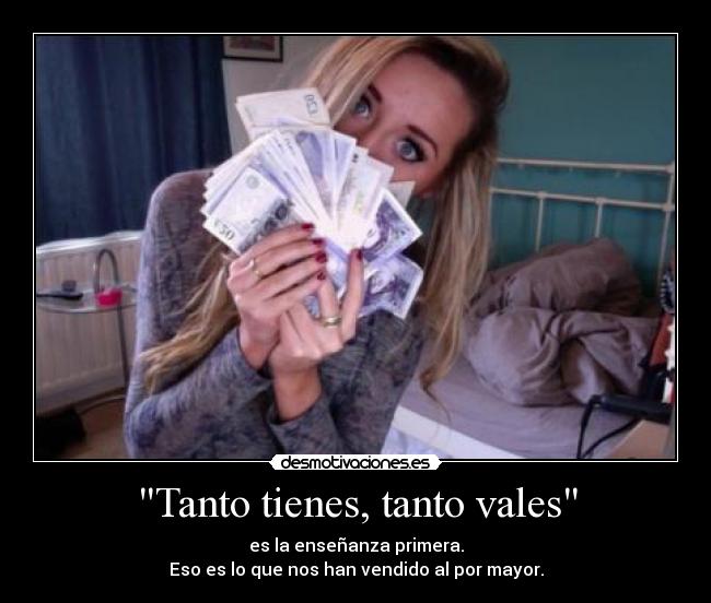 Tanto tienes, tanto vales -