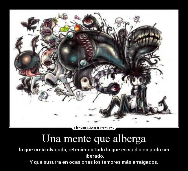 Una mente que alberga - lo que creía olvidado, reteniendo todo lo que es su día no pudo ser liberado.
Y que susurra en ocasiones los temores más arraigados.