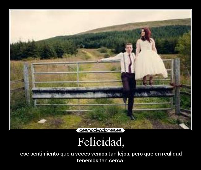 Felicidad, - ese sentimiento que a veces vemos tan lejos, pero que en realidad tenemos tan cerca.♥