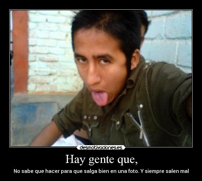 Hay gente que, - No sabe que hacer para que salga bien en una foto. Y siempre salen mal