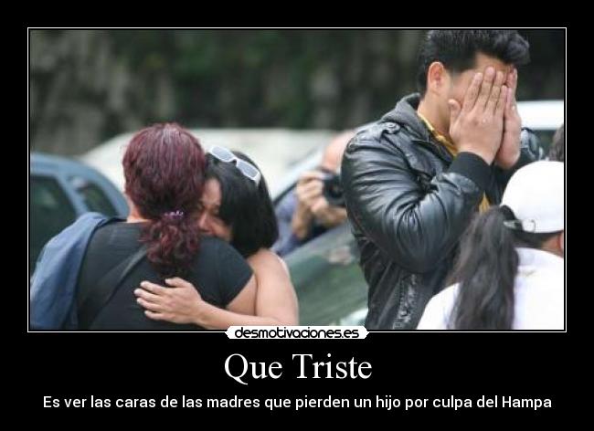 Que Triste - Es ver las caras de las madres que pierden un hijo por culpa del Hampa