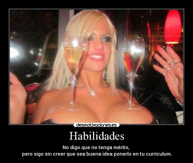 Habilidades - No digo que no tenga mérito,
pero sigo sin creer que sea buena idea ponerlo en tu currículum.
