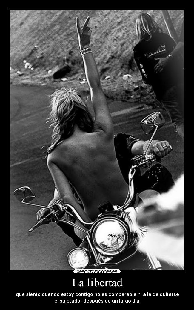 La libertad - que siento cuando estoy contigo no es comparable ni a la de quitarse
el sujetador después de un largo día.