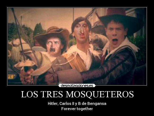 LOS TRES MOSQUETEROS - Hitler, Carlos II y B de Bengansa
Forever together