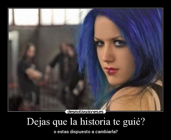 Dejas que la historia te guié? - o estas dispuesto a cambiarla?