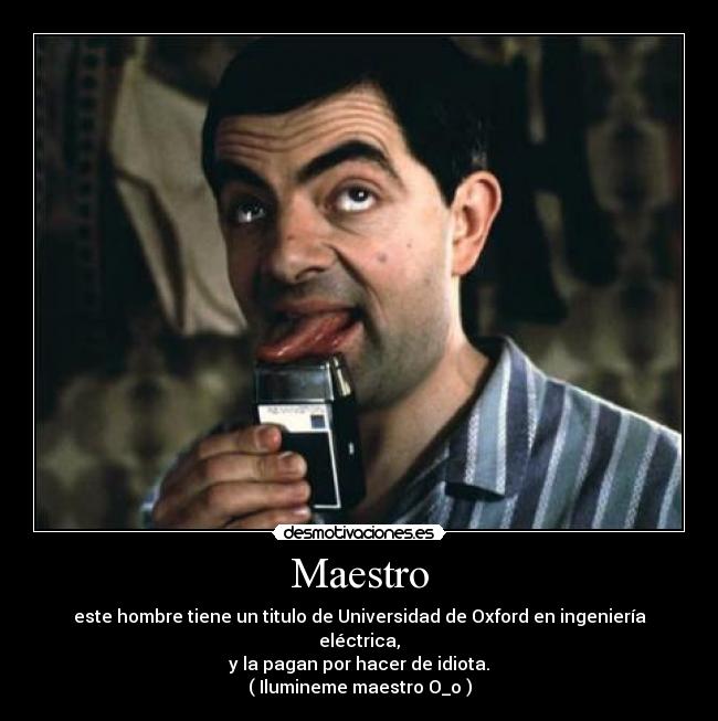 Maestro - este hombre tiene un titulo de Universidad de Oxford en ingeniería eléctrica,
y la pagan por hacer de idiota.
( Ilumineme maestro O_o )