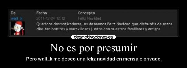 No es por presumir - Pero walt_k me deseo una feliz navidad en mensaje privado.