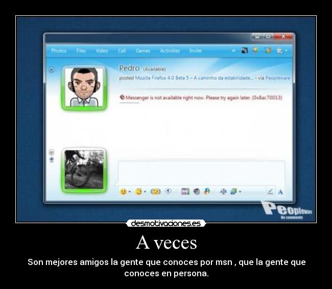A veces - Son mejores amigos la gente que conoces por msn , que la gente que
conoces en persona.