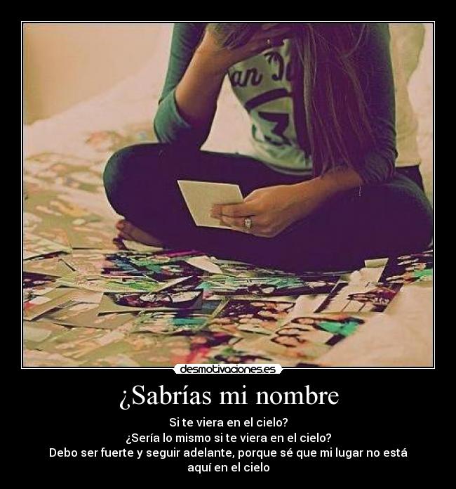 ¿Sabrías mi nombre - Si te viera en el cielo?
¿Sería lo mismo si te viera en el cielo?
Debo ser fuerte y seguir adelante, porque sé que mi lugar no está aquí en el cielo