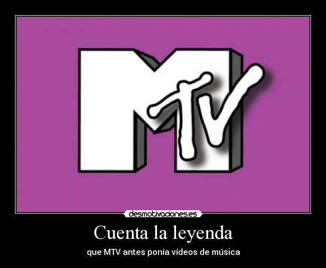 Cuenta la leyenda - que MTV antes ponía vídeos de música