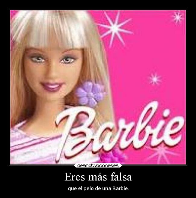Eres más falsa - que el pelo de una Barbie.