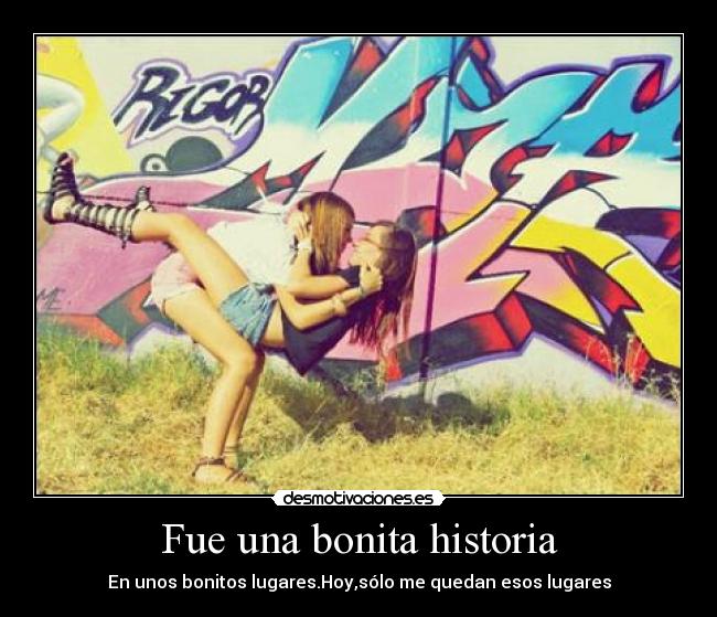 Fue una bonita historia - En unos bonitos lugares.Hoy,sólo me quedan esos lugares