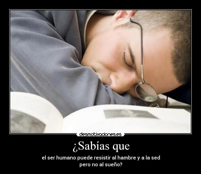 ¿Sabías que - el ser humano puede resistir al hambre y a la sed
pero no al sueño?