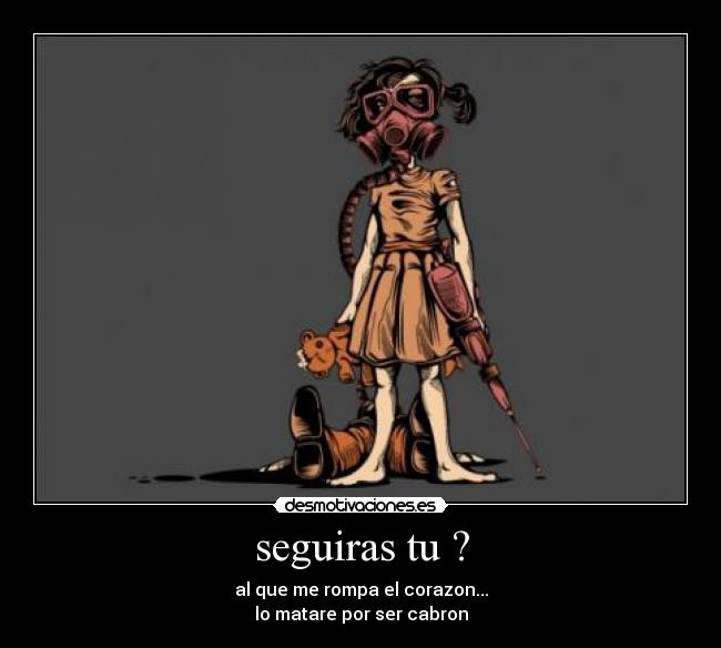 seguiras tu ? - al que me rompa el corazon...
lo matare por ser cabron