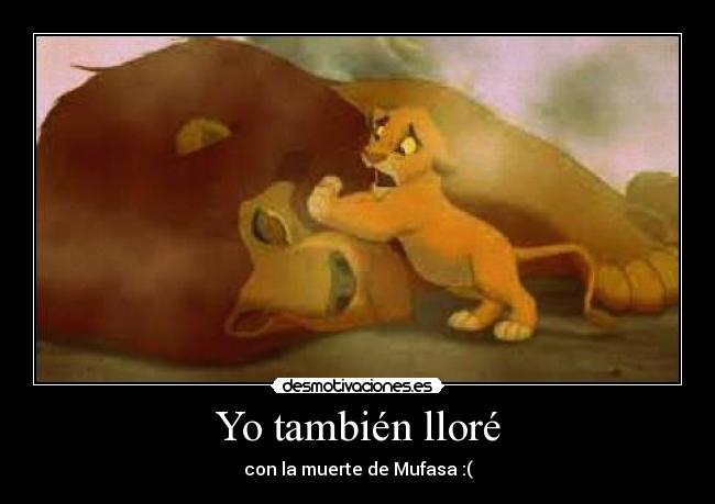 Yo también lloré - con la muerte de Mufasa :(