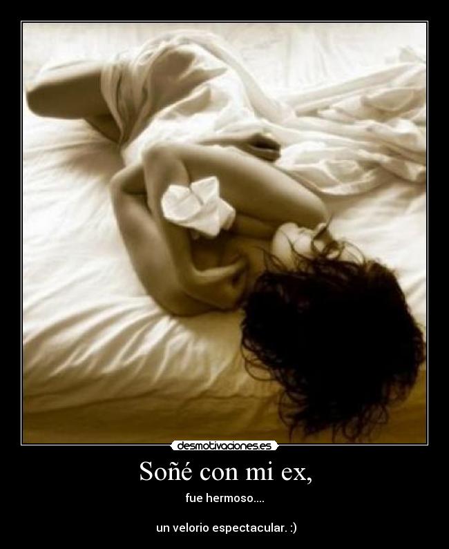 Soñé con mi ex, - fue hermoso....

 un velorio espectacular. :)