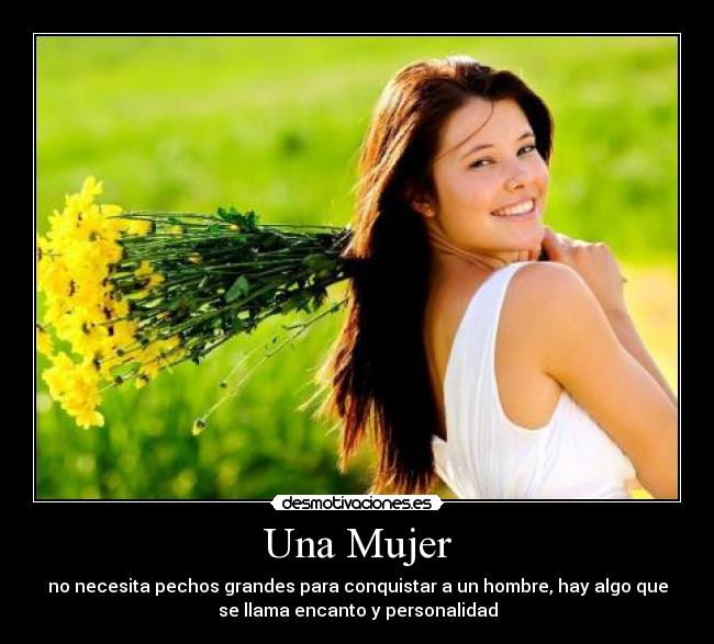 Una Mujer - no necesita pechos grandes para conquistar a un hombre, hay algo que
se llama encanto y personalidad