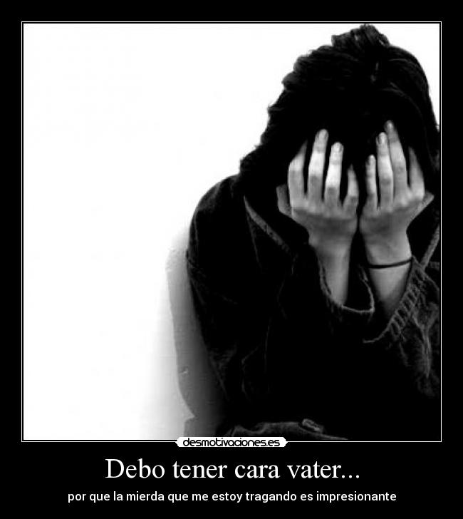 Debo tener cara vater... -