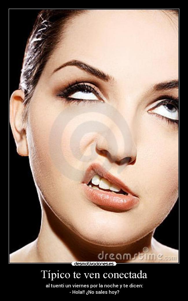 Típico te ven conectada - al tuenti un viernes por la noche y te dicen:
- Hola!! ¿No sales hoy?