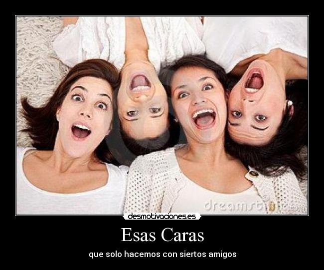 Esas Caras - que solo hacemos con siertos amigos