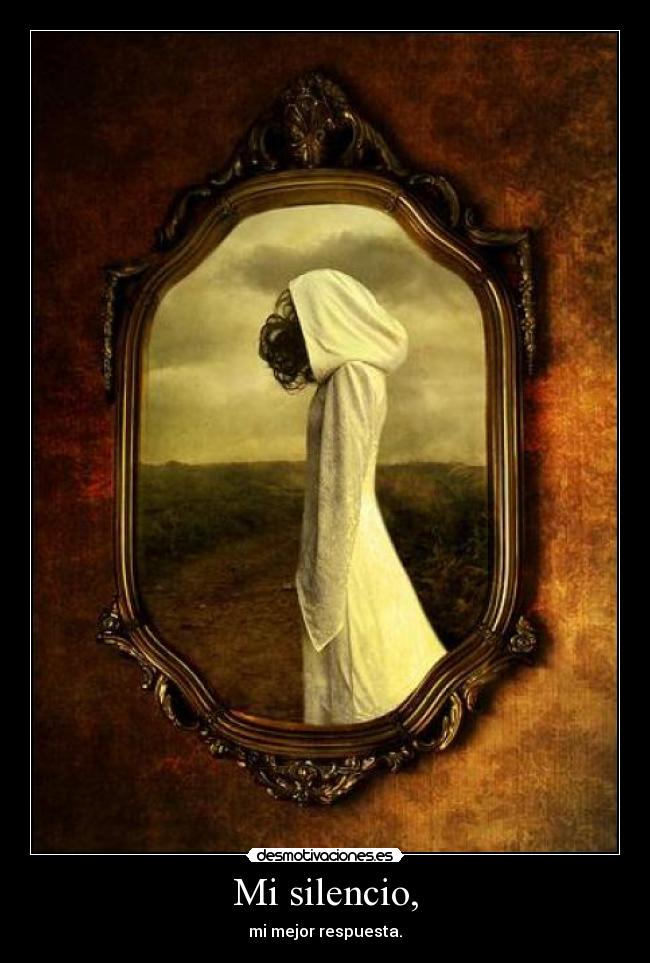 Mi silencio, - mi mejor respuesta.