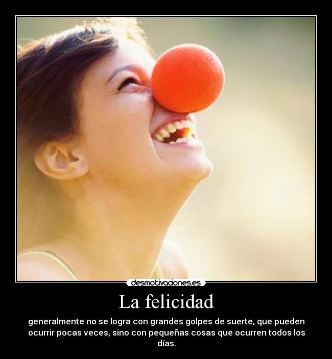La felicidad - generalmente no se logra con grandes golpes de suerte, que pueden
ocurrir pocas veces, sino con pequeñas cosas que ocurren todos los
días.