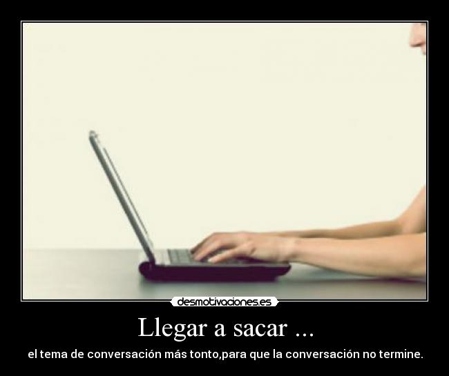 Llegar a sacar ... -