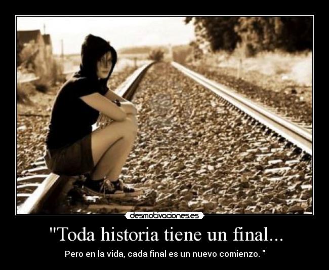Toda historia tiene un final... - Pero en la vida, cada final es un nuevo comienzo.